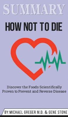 Summary of How Not to Die: Discover the Foods Scientifically Proven to Prevent and Reverse Disease by Michael Greger Md & Gene Stone