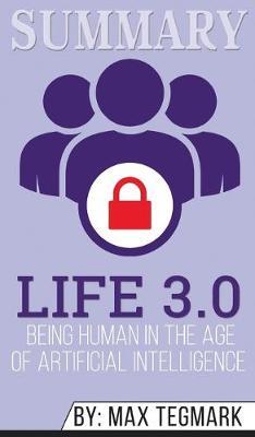 Summary of Life 3.0: Being Human in the Age of Artificial Intelligence by Max Tegmark