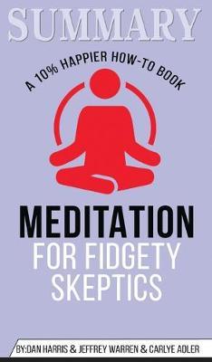 Summary of Meditation for Fidgety Skeptics: A 10% Happier How-to Book by Dan Harris