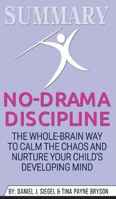 Summary of No-Drama Discipline: The Whole-Brain Way to Calm the Chaos and Nurture Your Child's Developing Mind by Daniel J. Siegel & Tina Payne Bryson