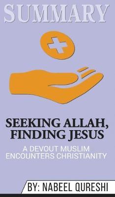 Summary of Seeking Allah, Finding Jesus: A Devout Muslim Encounters Christianity by Nabeel Qureshi