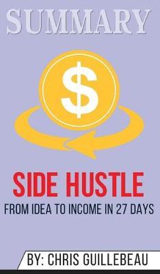 Summary of Side Hustle: From Idea to Income in 27 Days by Chris Guillebeau