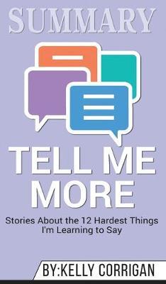 Summary of Tell Me More: Stories About the 12 Hardest Things I'm Learning to Say by Kelly Corrigan