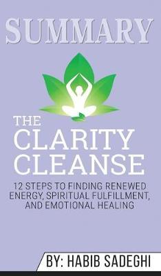 Summary of The Clarity Cleanse: 12 Steps to Finding Renewed Energy, Spiritual Fulfillment, and Emotional Healing by Habib Sadeghi