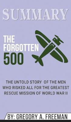 Summary of The Forgotten 500: The Untold Story of the Men Who Risked All for the Greatest Rescue Mission of World War II by Gregory A. Freeman