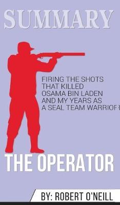Summary of The Operator: Firing the Shots that Killed Osama bin Laden and My Years as a SEAL Team Warrior by Robert O'Neill