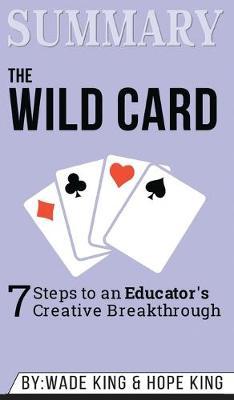 Summary of The Wild Card: 7 Steps to an Educator's Creative Breakthrough by Wade King & Hope King