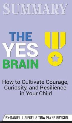 Summary of The Yes Brain: How to Cultivate Courage, Curiosity, and Resilience in Your Child by Daniel J. Siegel & Tina Payne Bryson