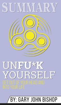 Summary of Unfu*k Yourself: Get Out of Your Head and into Your Life by Gary John Bishop