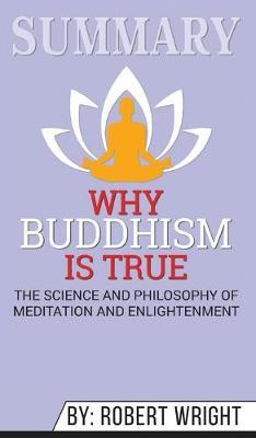 Summary of Why Buddhism is True: The Science and Philosophy of Meditation and Enlightenment by Robert Wright