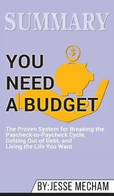Summary of You Need a Budget: The Proven System for Breaking the Paycheck-to-Paycheck Cycle, Getting Out of Debt, and Living the Life You Want by Jesse Mecham
