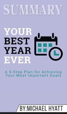 Summary of Your Best Year Ever: A 5-Step Plan for Achieving Your Most Important Goals by Michael Hyatt