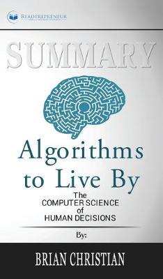 Summary of Algorithms to Live By: The Computer Science of Human Decisions by Brian Christian and Tom Griffiths