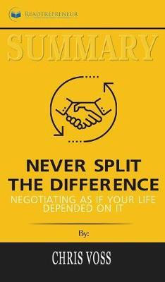 Summary of Never Split the Difference: Negotiating As If Your Life Depended On It by Chris Voss and Tahl Raz