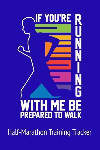 If You're Running With Me Be Prepared to Walk Half-Marathon Training Tracker: Perfect Size 6 x 9 Training Log with 110 pages. Half-Marathon 12-Week Training Schedule with Daily Pages to Monitor Runs, Pace, Distance, etc.