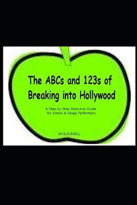 The ABC's and 123's of Breaking into Hollywood: A Workbook/Guide for Aspiring Actors & Performing Artists