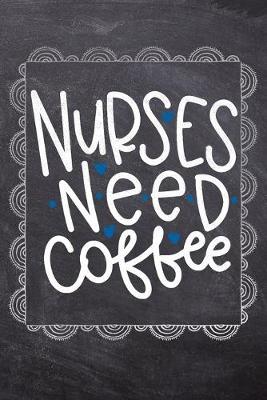 Nurses Need Coffee: Gift Journal For Nurses (RN) - Compact 6x9 Notebook Great Graduation Gift for Nurses, Nurse Practitioners and Doctors.