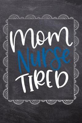 Mom Nurse Tired: Gift Journal For Nurses (RN) - Compact 6x9 Notebook Great Graduation Gift for Nurses, Nurse Practitioners and Doctors.