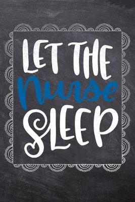 Let The Nurse Sleep: Gift Journal For Nurses (RN) - Compact 6x9 Notebook Great Graduation Gift for Nurses, Nurse Practitioners and Doctors.