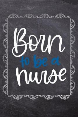 Born To Be A Nurse: Gift Journal For Nurses (RN) - Compact 6x9 Notebook Great Graduation Gift for Nurses, Nurse Practitioners and Doctors.