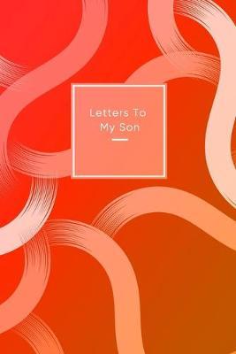 Letters To My Son: Cute journal for mothers or fathers to Sons - Keepsake for writting messages, thoughts, lessons and memories to Boy children - Cool red and orange pattern