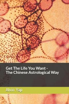 Get The Life You Want - The Chinese Astrological Way