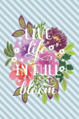 Live Life In Full Bloom: Notebook Journal Diary. For Gardeners, Florists & Flower Lovers Who Love Life.