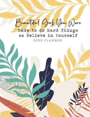 Beautiful Girl You Were Made To Do Hard Things So Believe In Yourself 2020 Planner: 2020 Planner With Leap Year Included, Inspirational Quote featuring pink flowers monthly calendar, yearly overview, weekly goals, to do list, and reminders.