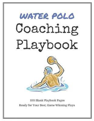 Water Polo Coaching Playbook: 100 Blank Templates for your Winning Plays, Drills and Training in a single Note Book