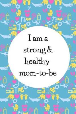 I Am A Strong And Healthy Mom-To-Be: Cute Gifts For Pregnant Women: Pregnancy Affirmation Journal For Moms-To-Be
