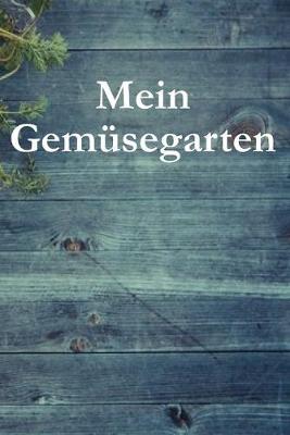 Mein Gemusegarten: Von der Aussaat bis zur Ernte