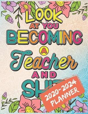 Look At You Becoming A Teacher And Shit: 2020-2024 Five Year Coloring Planner for Teacher's Life, 60 Months Planner, Calendar and Coloring Book for All Teachers, Soon to Be Teachers and Retiring Teachers