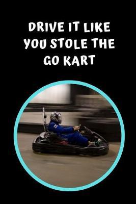Drive It Like You Stole The Go Kart: Themed Novelty Lined Notebook / Journal To Write In Perfect Gift Item (6 x 9 inches)