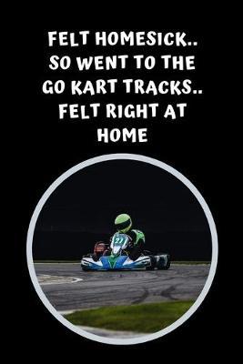 Felt Homesick.. So Went To The Go Kart Tracks.. Felt Right At Home: Themed Novelty Lined Notebook / Journal To Write In Perfect Gift Item (6 x 9 inches)