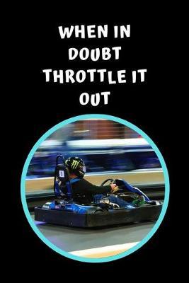 When In Doubt Throttle It Out: Go Kart Themed Novelty Lined Notebook / Journal To Write In Perfect Gift Item (6 x 9 inches)