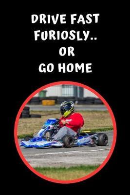 Drive Fast Furiously.. Or Go Home: Go Kart Themed Novelty Lined Notebook / Journal To Write In Perfect Gift Item (6 x 9 inches)