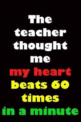 The teacher thought me my heart beats 60 times in a minute: Teachers Gift / Lined Notebook / Journal