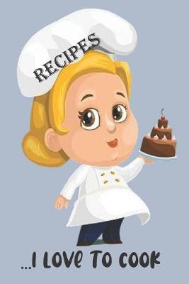 RECIPES - I Love To Cook: Blank Recipe Book - Collect The Recipes You Love