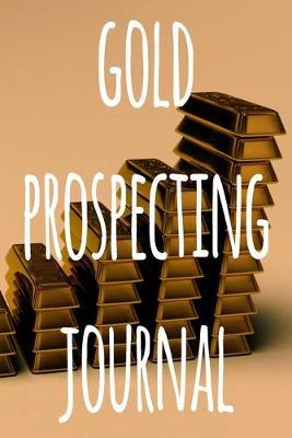 Gold Prospecting Journal: The ideal way to track your gold finds when prospecting - perfect gift for the gold enthusaiast in your life!