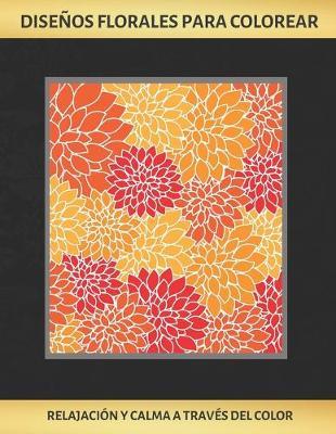 Disenos Florales Para Colorear: Cuaderno Para Colorear Para Adultos - Terapia Antiestres - Reduce Ansiedad Y Favorece La Concentracion - Regalo Creativo Y Original.