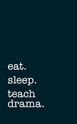 eat. sleep. teach drama. - Lined Notebook: Writing Journal