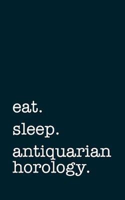 eat. sleep. antiquarian horology. - Lined Notebook: Writing Journal