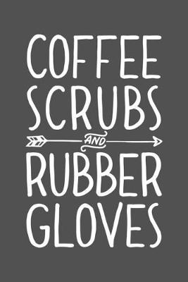 Coffee Scrubs and Rubber Gloves: Nurse Lined Notebook, Journal, Organizer, Diary, Gifts for Practitioner or Student