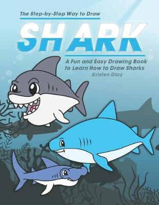 The Step-by-Step Way to Draw Shark: A Fun and Easy Drawing Book to Learn How to Draw Sharks