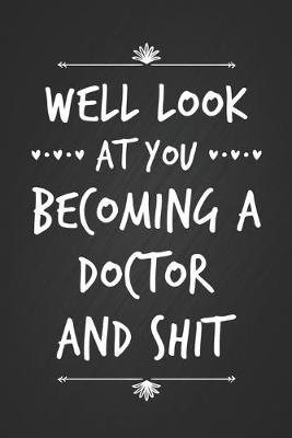 Well Look At You Becoming A Doctor and Shit: Cool New Doctor Gift Notebook Blank Lined Journal Funny Gag Gift For Doctor, Novelty New Med School Graduate Gift Notepad