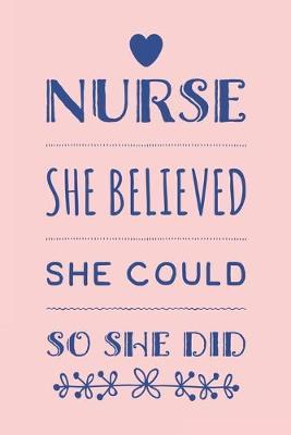 Nurse - She Believed She Could, So She Did: Motivational New Nurse Gift Notebook Blank Lined Journal Inspirational Gift for a New Nurse