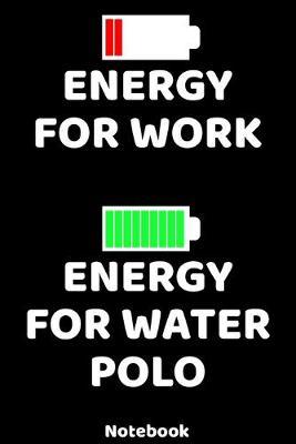 Energy for Work - Energy for Water Polo Notebook: 120 ruled Pages 6'x9'. Journal for Player and Coaches. Writing Book for your training, your notes at work or school. Cool Gift for Water Polo Fans and Lovers for Christmas or Birthdays.