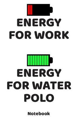 Energy for Work - Energy for Water Polo Notebook: 120 ruled Pages 6'x9'. Journal for Player and Coaches. Writing Book for your training, your notes at work or school. Cool Gift for Water Polo Fans and Lovers for Christmas or Birthdays.