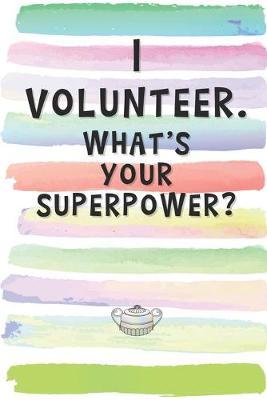 I Volunteer. What's Your Superpower?: Blank Lined Notebook Journal Gift for Friend, Coworker, Boss