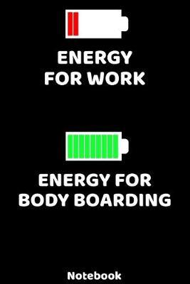 Energy for Work - Energy for Body Boarding Notebook: 120 ruled Pages 6'x9'. Journal for Surfer and Boarder. Writing Book for your training, your notes at work or school. Cool Gift for Body Boarding Fans and Lovers for Christmas or Birthdays.